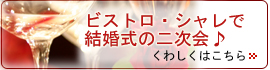 ビストロ・シャレで結婚式の二次会♪くわしくはこちらをクリック